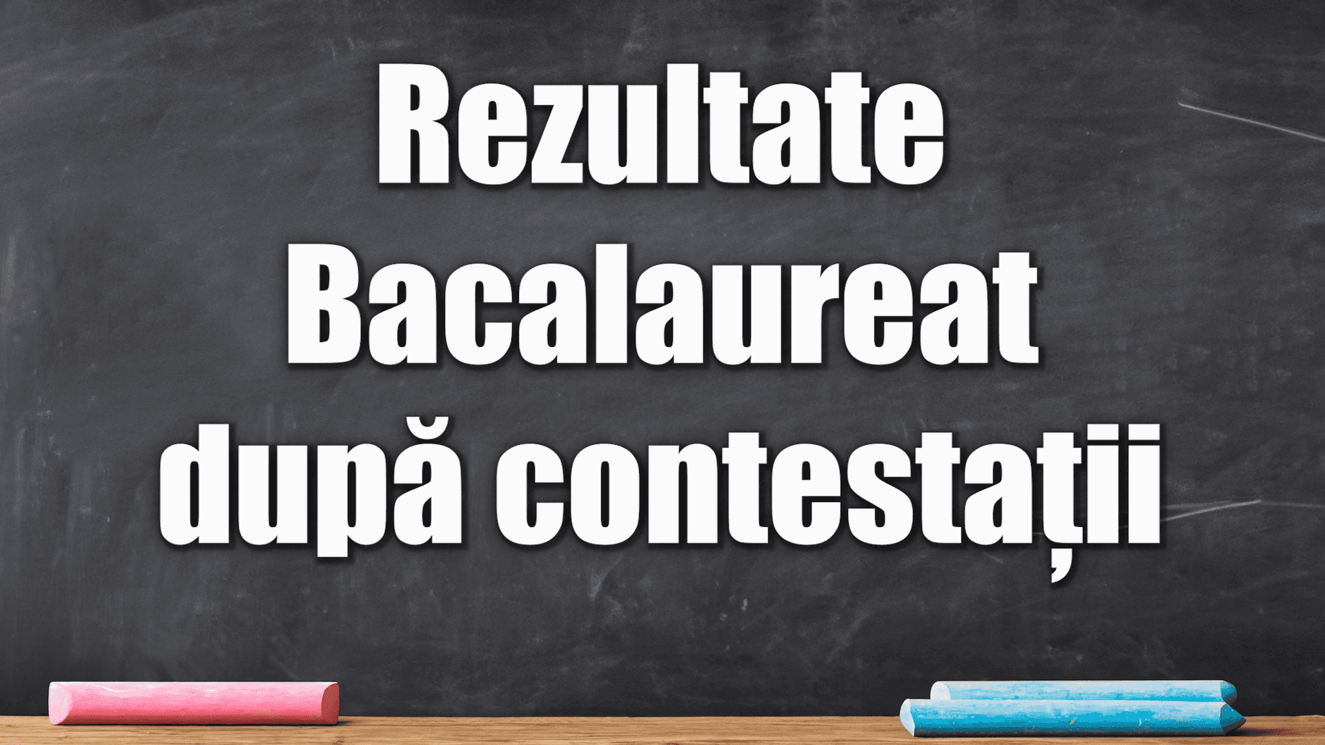 Bacalaureat 2025: note finale după contestații