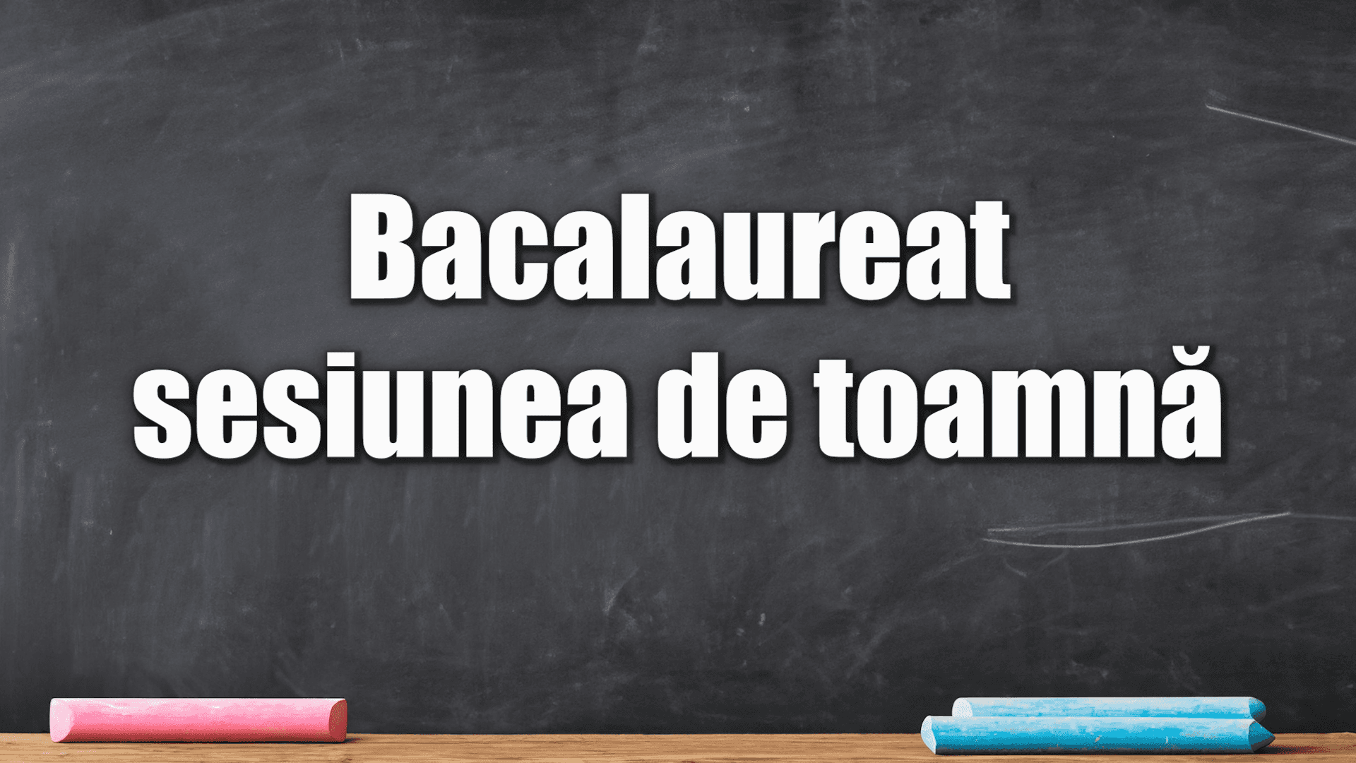 Începe sesiunea de toamnă a Bacalaureatului